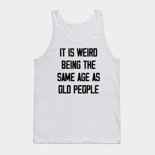 It is Weird Being the Same age as old people Tank Top